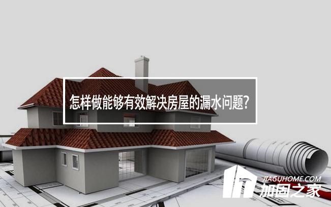 怎樣做能夠有效解決房屋的漏水問(wèn)題?